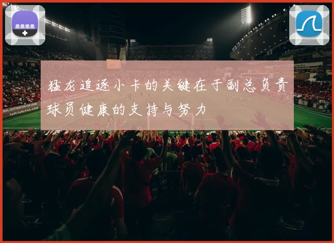 猛龙追逐小卡的关键在于副总负责球员健康的支持与努力