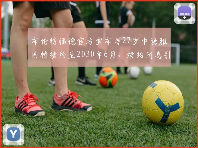布伦特福德官方宣布与27岁中场雅内特续约至2030年6月，续约消息引发关注