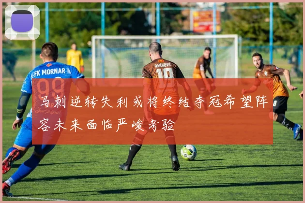 马刺逆转失利或将终结夺冠希望阵容未来面临严峻考验