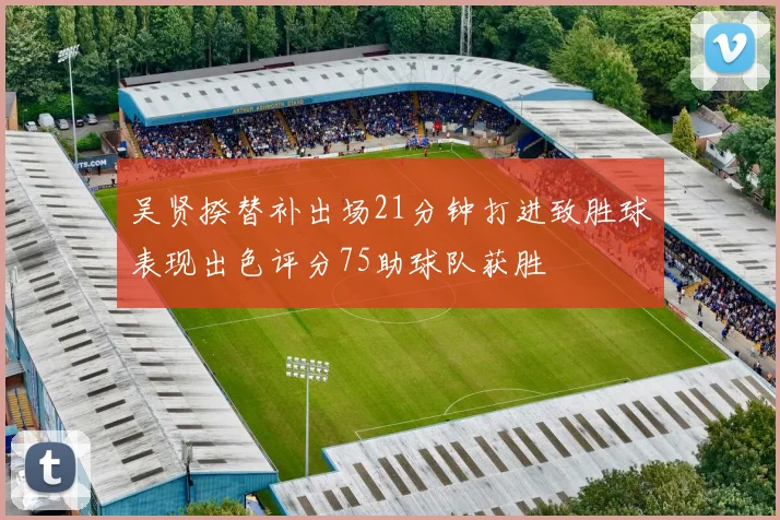 吴贤揆替补出场21分钟打进致胜球表现出色评分75助球队获胜