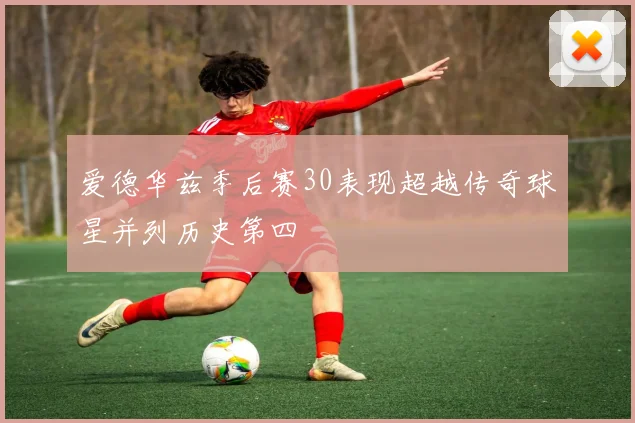 爱德华兹季后赛30表现超越传奇球星并列历史第四
