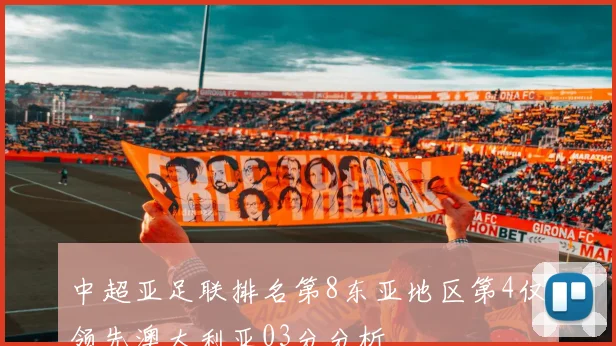 中超亚足联排名第8东亚地区第4仅领先澳大利亚03分分析