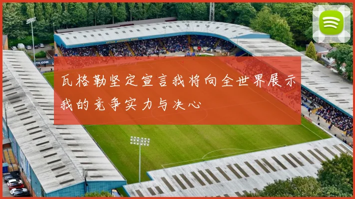 瓦格勒坚定宣言我将向全世界展示我的竞争实力与决心