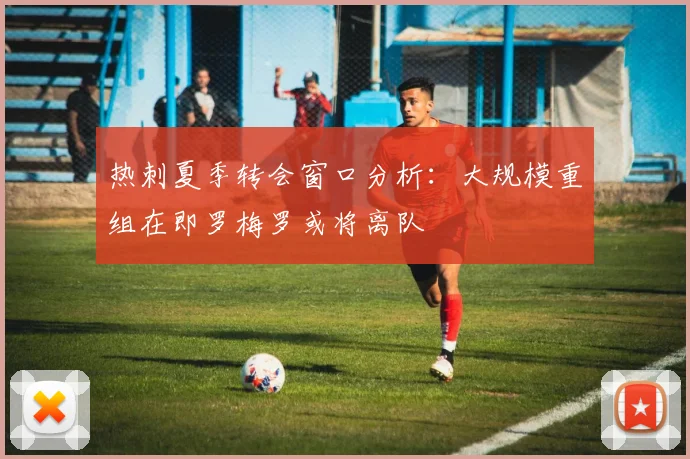 热刺夏季转会窗口分析：大规模重组在即罗梅罗或将离队