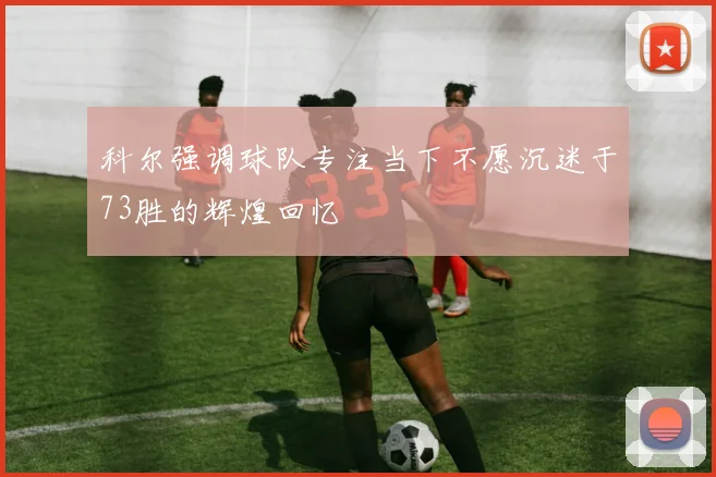 科尔强调球队专注当下不愿沉迷于73胜的辉煌回忆