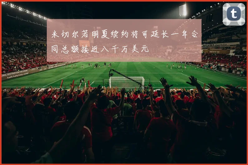 米切尔若明夏续约将可延长一年合同总额接近八千万美元
