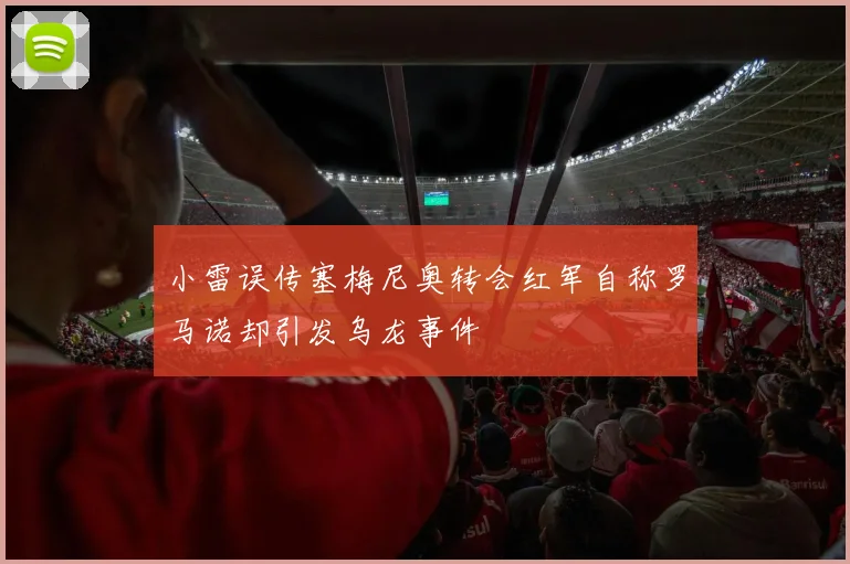 小雷误传塞梅尼奥转会红军自称罗马诺却引发乌龙事件