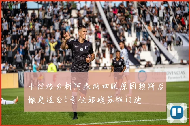 卡拉格分析阿森纳回暖原因赖斯后撤更适合6号位超越苏维门迪