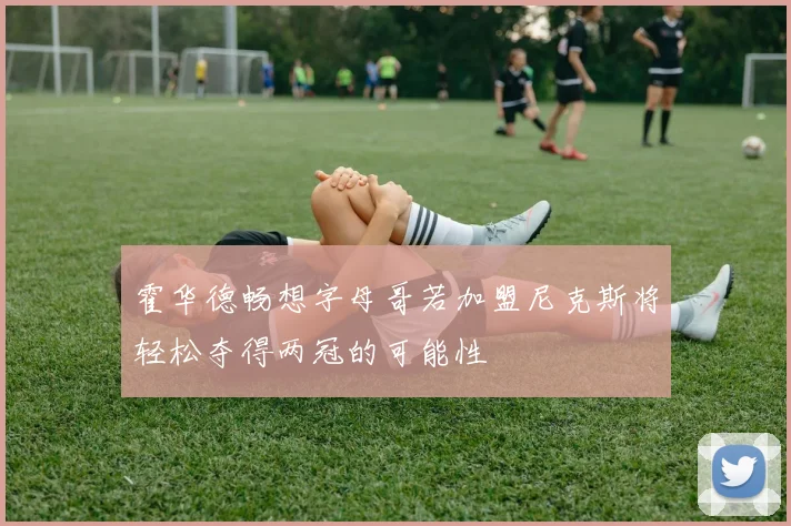 霍华德畅想字母哥若加盟尼克斯将轻松夺得两冠的可能性