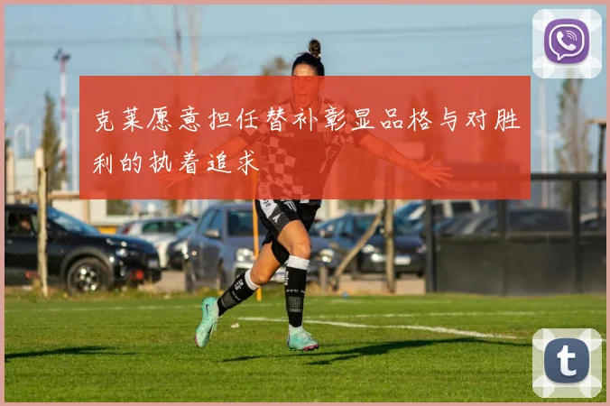 克莱愿意担任替补彰显品格与对胜利的执着追求