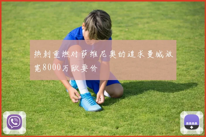 热刺重燃对萨维尼奥的追求曼城放宽8000万欧要价