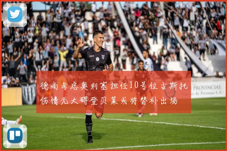 德尚考虑奥利塞担任10号位古斯托伤情无大碍登贝莱或将替补出场
