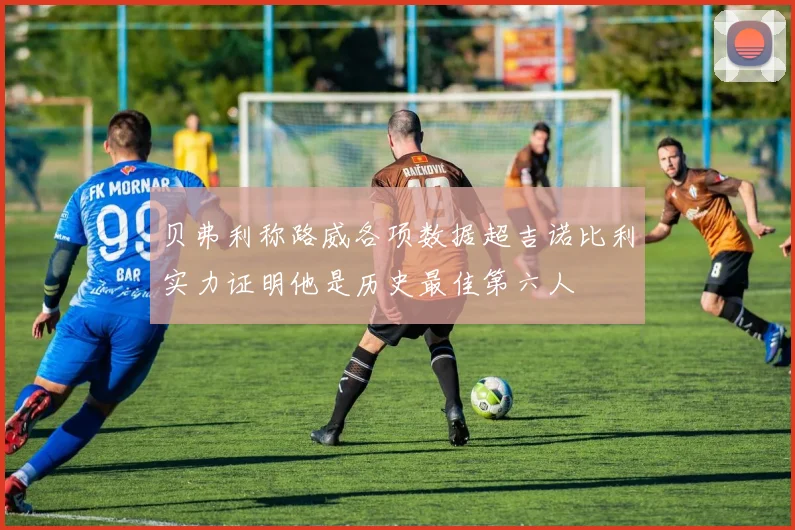 贝弗利称路威各项数据超吉诺比利实力证明他是历史最佳第六人