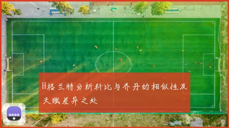 H格兰特分析科比与乔丹的相似性及天赋差异之处